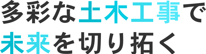 多彩な土木工事で未来を切り拓く